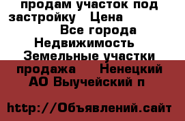 продам участок под застройку › Цена ­ 2 600 000 - Все города Недвижимость » Земельные участки продажа   . Ненецкий АО,Выучейский п.